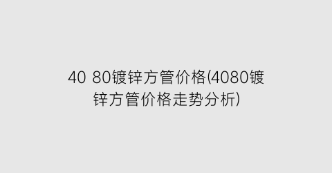 40 80镀锌方管价格(4080镀锌方管价格走势分析)